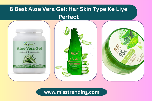 8 Best Aloe Vera Gel: Har Skin Type Ke Liye Perfect